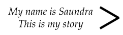 My name is Saundra  This is my story