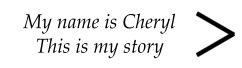 My name is Cheryl This is my story