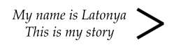 My name is Latonya This is my story