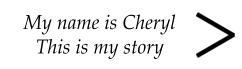 My name is Cheryl This is my story