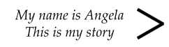 My name is Angela This is my story