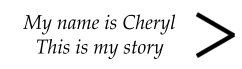 My name is Cheryl This is my story