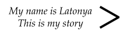 My name is Latonya This is my story