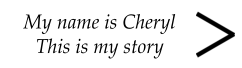 My name is Cheryl This is my story